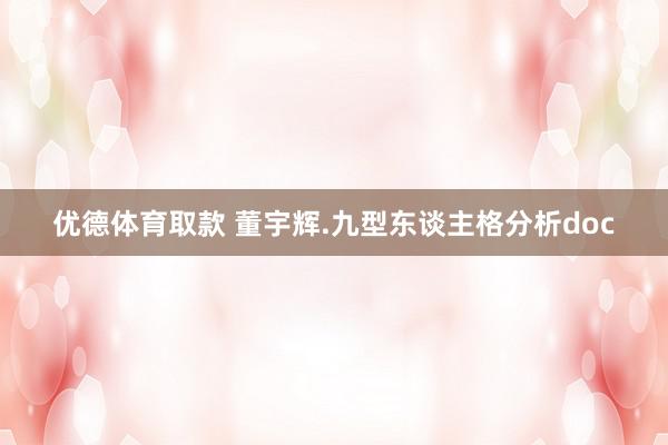 优德体育取款 董宇辉.九型东谈主格分析doc