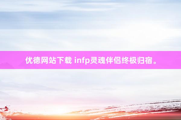 优德网站下载 infp灵魂伴侣终极归宿。